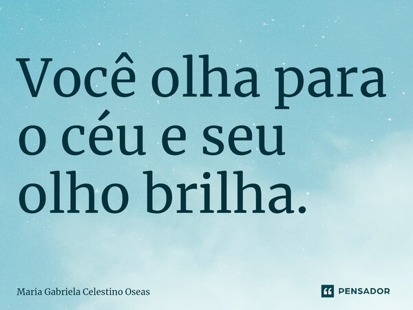 ⁠Você olha para o céu e seu olho brilha.... Frase de Maria Gabriela Celestino Oseas.