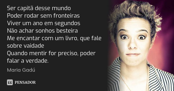 Ser capitã desse mundo Poder rodar sem fronteiras Viver um ano em segundos Não achar sonhos besteira Me encantar com um livro, que fale sobre vaidade Quando men... Frase de Maria Gadú.