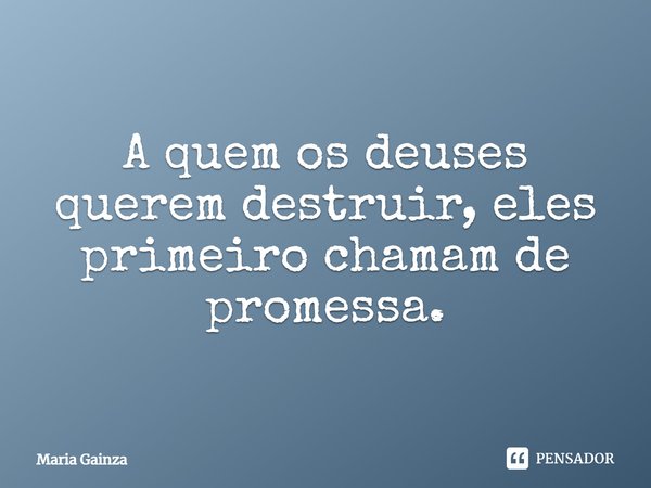 ⁠A quem os deuses querem destruir, eles primeiro chamam de promessa.... Frase de María Gainza.