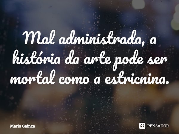 ⁠Mal administrada, a história da arte pode ser mortal como a estricnina.... Frase de María Gainza.