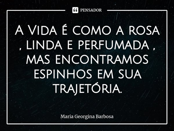 ⁠A Vida é como a rosa , linda e perfumada , mas encontramos espinhos em sua trajetória.... Frase de Maria Georgina Barbosa.