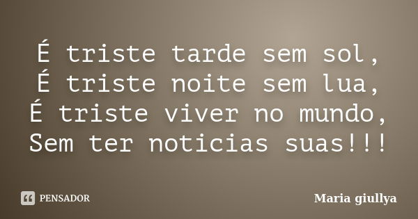 É triste tarde sem sol, É triste noite sem lua, É triste viver no mundo, Sem ter noticias suas!!!... Frase de Maria Giullya.