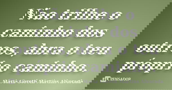 Não trilhe o caminho dos outros, abra o teu próprio caminho.... Frase de Maria Goreth Martins Alvorada.