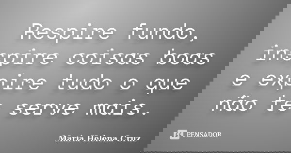 Respire fundo, inspire coisas boas e expire tudo o que não te serve mais.... Frase de Maria Helena Cruz.