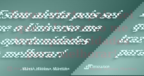 Estou alerta pois sei que o Universo me traz oportunidades para melhorar!... Frase de Maria Helena Martins.