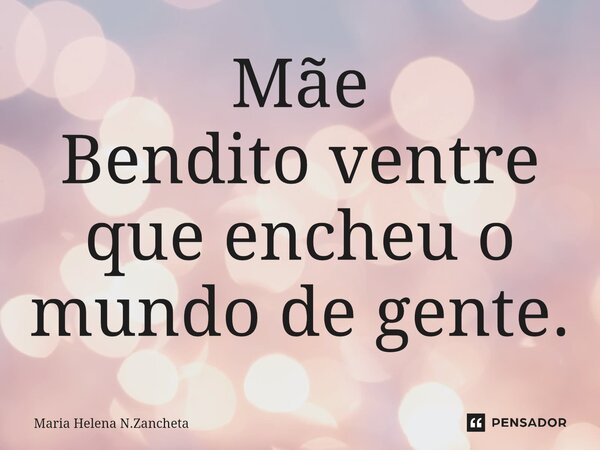 ⁠Mãe Bendito ventre que encheu o mundo de gente.... Frase de Maria Helena N.Zancheta.