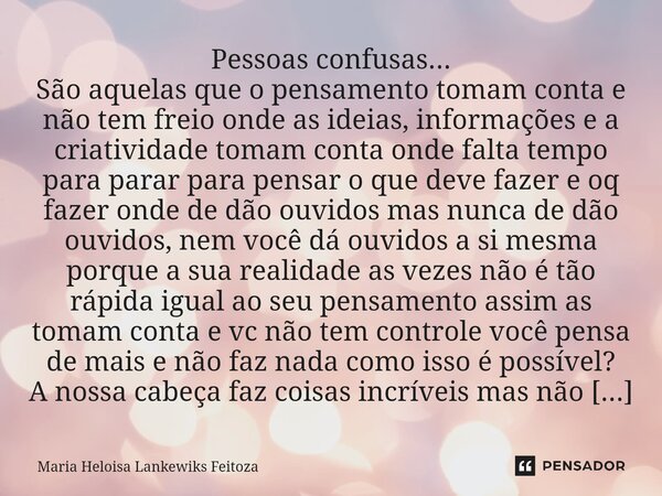 Pessoas confusas... São aquelas que o pensamento tomam conta e não tem freio onde as ideias, informações e a criatividade tomam conta onde falta tempo para par... Frase de Maria Heloisa Lankewiks Feitoza.