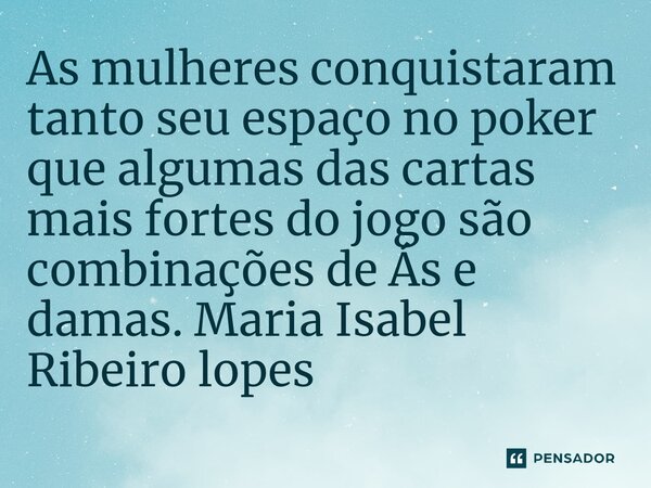 ⁠As mulheres conquistaram tanto seu espaço no poker que algumas das cartas mais fortes do jogo são combinações de Ás e damas.... Frase de Maria Isabel Ribeiro lopes.