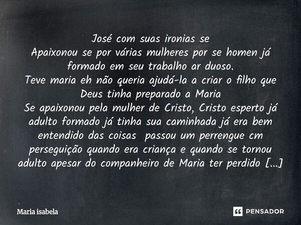 ⁠José com suas ironias se Apaixonou se por várias mulheres por se homen já formado em seu trabalho ar duoso. Teve maria eh não queria ajudá-la a criar o filho q... Frase de Maria Isabela.