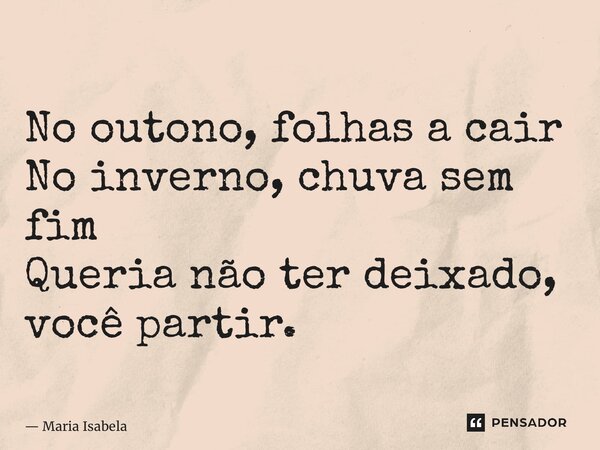 ⁠No outono, folhas a cair No inverno, chuva sem fim Queria não ter deixado, você partir.... Frase de Maria Isabela.