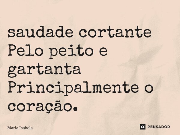 ⁠saudade cortante Pelo peito e gartanta Principalmente o coração.... Frase de Maria Isabela.