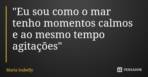 "Eu sou como o mar tenho momentos calmos e ao mesmo tempo agitações"... Frase de Maria Isabelly.
