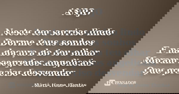 ANJO Neste teu sorriso lindo Dorme teus sonhos E na doçura do teu olhar Moram segredos angelicais Que preciso desvendar... Frase de Maria Ivone Dantas.