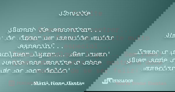 Convite Quando te encontrar... Vou te fazer um convite muito especial... Irmos a qualquer lugar... Sem rumo! Quem sabe o vento nos mostre a doce maneira de se s... Frase de Maria Ivone Dantas.