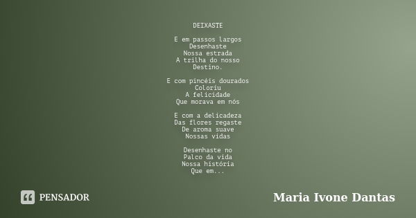 DEIXASTE E em passos largos Desenhaste Nossa estrada A trilha do nosso Destino. E com pincéis dourados Coloriu A felicidade Que morava em nós E com a delicadeza... Frase de Maria Ivone Dantas.