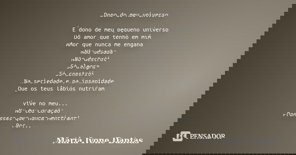 Dono do meu universo É dono de meu pequeno universo Do amor que tenho em mim Amor que nunca me engana Não desaba Não destrói Só alegra Só constrói Na seriedade ... Frase de Maria Ivone Dantas.