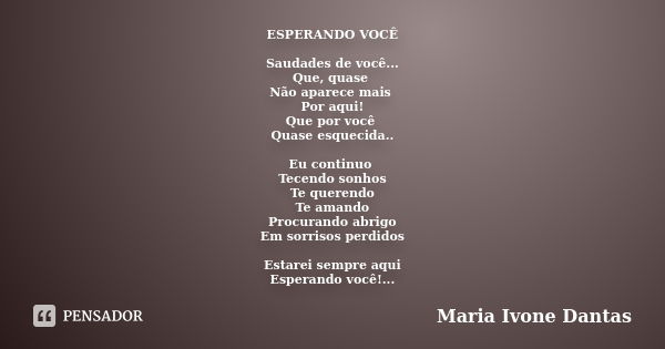 ESPERANDO VOCÊ Saudades de você... Que, quase Não aparece mais Por aqui! Que por você Quase esquecida.. Eu continuo Tecendo sonhos Te querendo Te amando Procura... Frase de Maria Ivone Dantas.