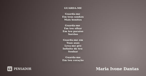 GUARDA-ME Guarda-me Em teus sonhos Mais bonitos Guarda-me Em teu olhar Em teu paraíso Sorriso Guarda-me em Tuas asas Leva-me pro Infinito do teu Sonhar Guarda-m... Frase de Maria Ivone Dantas.