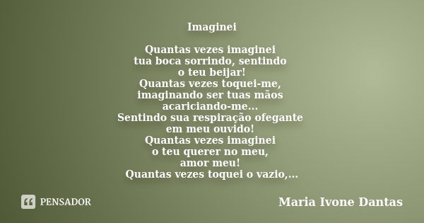 Imaginei Quantas vezes imaginei tua boca sorrindo, sentindo o teu beijar! Quantas vezes toquei-me, imaginando ser tuas mãos acariciando-me... Sentindo sua respi... Frase de Maria Ivone Dantas.