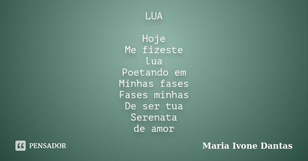 LUA Hoje Me fizeste lua Poetando em Minhas fases Fases minhas De ser tua Serenata de amor... Frase de Maria Ivone Dantas.