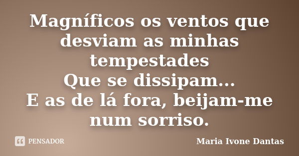 Magníficos os ventos que desviam as minhas tempestades Que se dissipam... E as de lá fora, beijam-me num sorriso.... Frase de Maria Ivone Dantas.