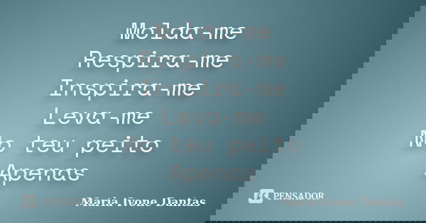 Molda-me Respira-me Inspira-me Leva-me No teu peito Apenas... Frase de Maria Ivone Dantas.