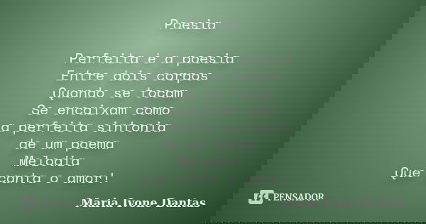Poesia Perfeita é a poesia Entre dois corpos Quando se tocam Se encaixam como a perfeita sintonia de um poema Melodia Que canta o amor!... Frase de Maria Ivone Dantas.