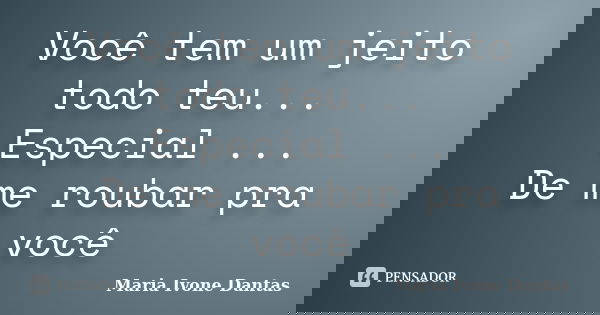 Você tem um jeito todo teu... Especial ... De me roubar pra você... Frase de Maria Ivone Dantas.