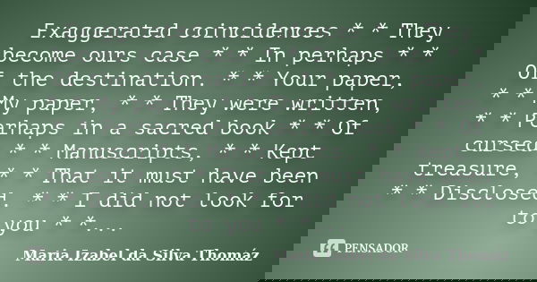 Exaggerated coincidences * * They become ours case * * In perhaps * * Of the destination. * * Your paper, * * My paper, * * They were written, * * Perhaps in a ... Frase de Maria Izabel da Silva Thomáz.