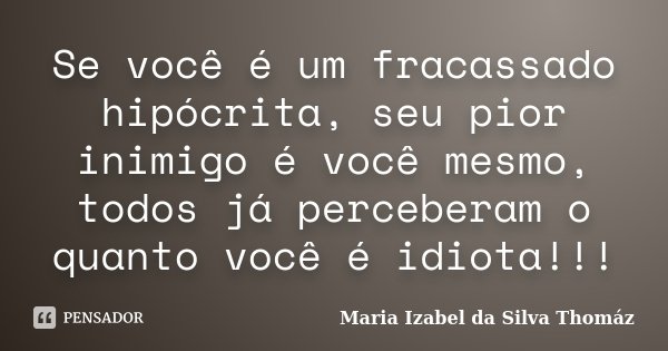 Se você é um fracassado hipócrita, seu pior inimigo é você mesmo, todos já perceberam o quanto você é idiota!!!... Frase de Maria Izabel da Silva Thomaz.
