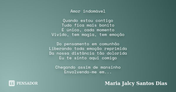 Amor indomável Quando estou contigo Tudo fica mais bonito É único, cada momento Vivido, tem magia, tem emoção Do pensamento em comunhão Liberando toda emoção re... Frase de Maria Jalcy Santos Dias.