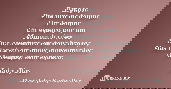 Espaço. Procuro no tempo Um tempo Um espaço por um Momento viver Uma aventura em teus braços, Mas fica só em meus pensamentos O tempo, sem espaço. Jalcy Dias... Frase de Maria Jalcy Santos Dias.