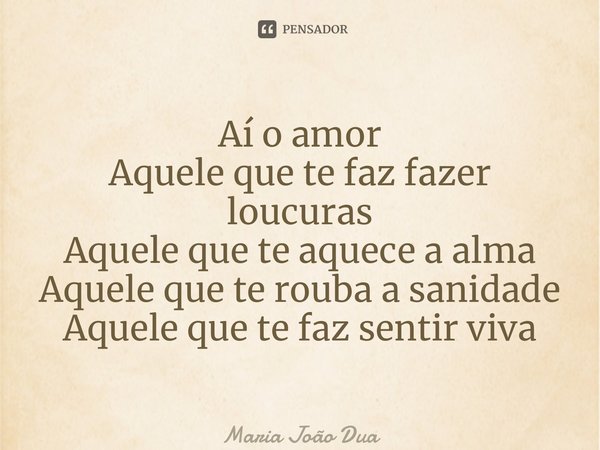 ⁠Aí o amor Aquele que te faz fazer loucuras Aquele que te aquece a alma Aquele que te rouba a sanidade Aquele que te faz sentir viva... Frase de Maria João Duarte.