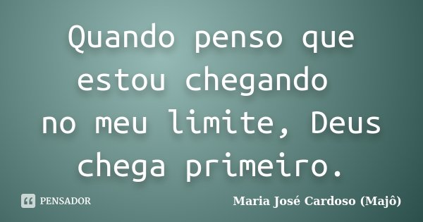 Quando penso que estou chegando no meu limite, Deus chega primeiro.... Frase de Maria José Cardoso (Majô).