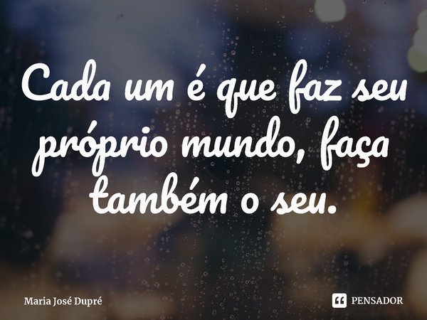 ⁠Cada um é que faz seu próprio mundo, faça também o seu.... Frase de Maria José Dupré.