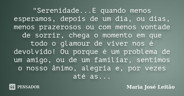 "Serenidade...E quando menos esperamos, depois de um dia, ou dias, menos prazerosos ou com menos vontade de sorrir, chega o momento em que todo o glamour d... Frase de Maria José Leitão.