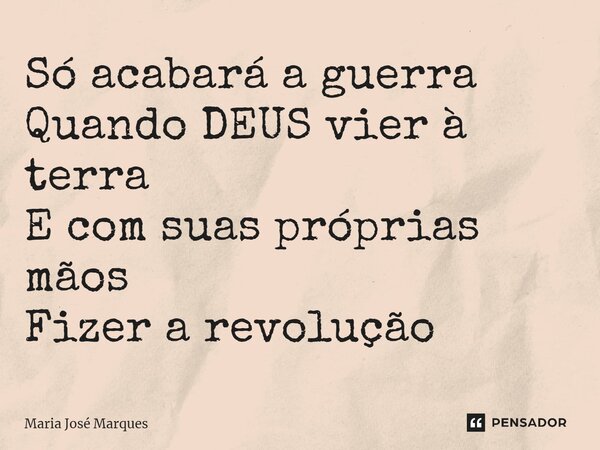 ⁠Só acabará a guerra Quando DEUS vier à terra E com suas próprias mãos Fizer a revolução... Frase de Maria José Marques.