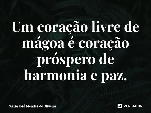 ⁠Um coração livre de mágoa é coração próspero de harmonia e paz.... Frase de Maria José Mendes de Oliveira.