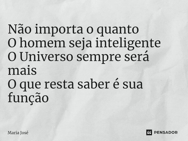 ⁠Não importa o quanto O homem seja inteligente O Universo sempre será mais O que resta saber é sua função... Frase de Maria José.