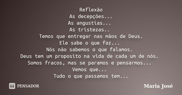 Reflexão As decepções... As angustias... As tristezas.. Temos que entregar nas mãos de Deus. Ele sabe o que faz... Nós não sabemos o que falamos. Deus tem um pr... Frase de Maria José.