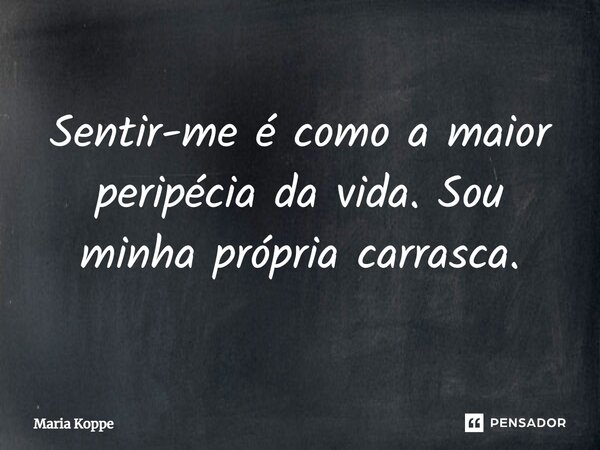 ⁠Sentir-me é como a maior peripécia da vida. Sou minha própria carrasca.... Frase de Maria Koppe.