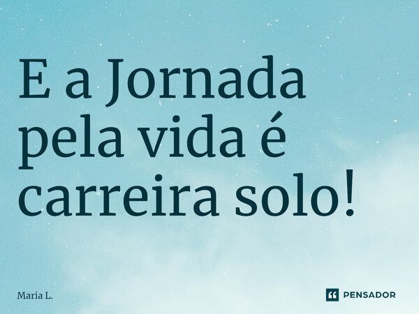 ⁠E a Jornada pela vida é carreira solo!... Frase de Maria L..