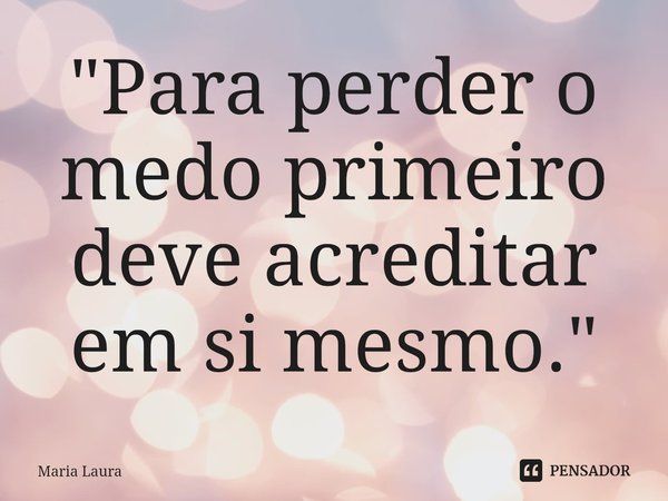 "Para perder o medo primeiro deve acreditar em si mesmo.⁠"... Frase de Maria Laura.