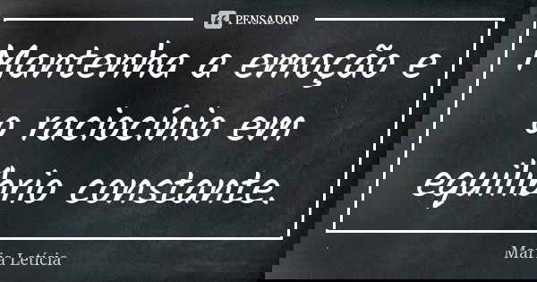 Mantenha a emoção e o raciocínio em equilíbrio constante.... Frase de Maria Letícia.