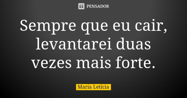 Sempre que eu cair, levantarei duas vezes mais forte.... Frase de Maria Letícia.