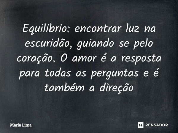 ⁠Equilibrio: encontrar luz na escuridão, guiando se pelo coração. O amor é a resposta para todas as perguntas e é também a direção... Frase de maria lima.