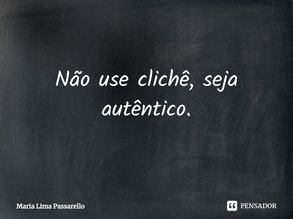 ⁠Não use clichê, seja autêntico.... Frase de Maria Lima Passarello.