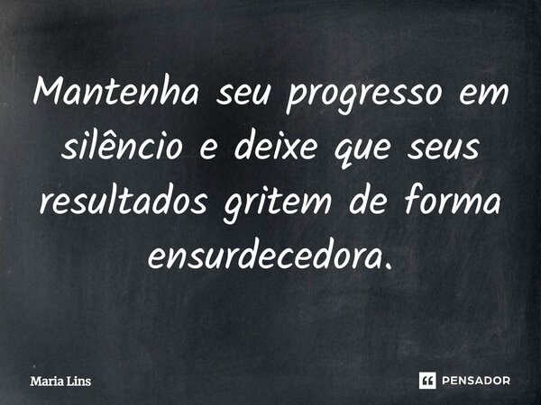 ⁠Mantenha seu progresso em silêncio e deixe que seus resultados gritem de forma ensurdecedora.... Frase de Maria Lins.