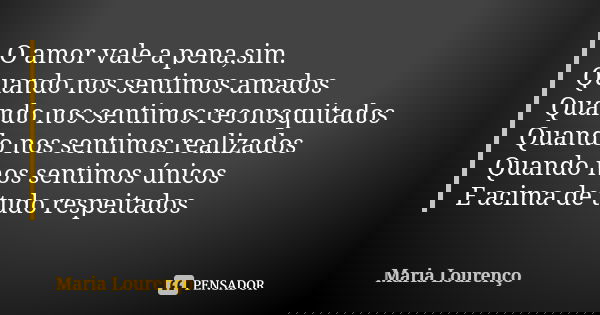 O amor vale a pena,sim. Quando nos sentimos amados Quando nos sentimos reconsquitados Quando nos sentimos realizados Quando nos sentimos únicos E acima de tudo ... Frase de Maria Lourenço.