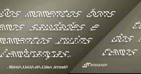 Dos momentos bons temos saudades e dos momentos ruins temos lembranças.... Frase de Maria Lúcia de Lima Arruda.